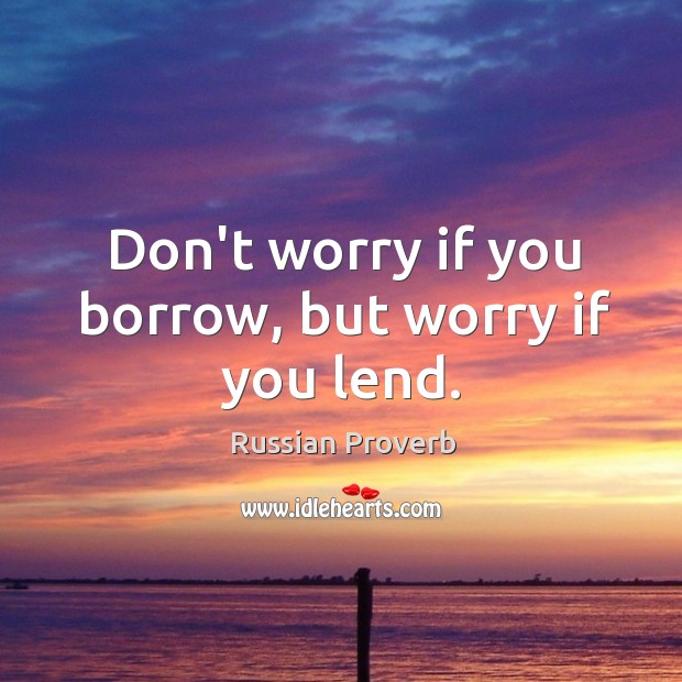Don’t worry if you borrow, but worry if you lend. Russian Proverbs Image