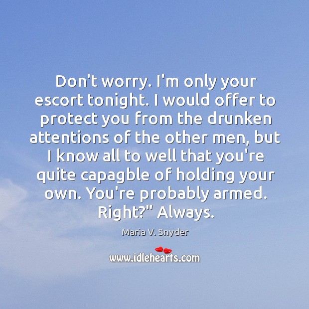 Don’t worry. I’m only your escort tonight. I would offer to protect Maria V. Snyder Picture Quote