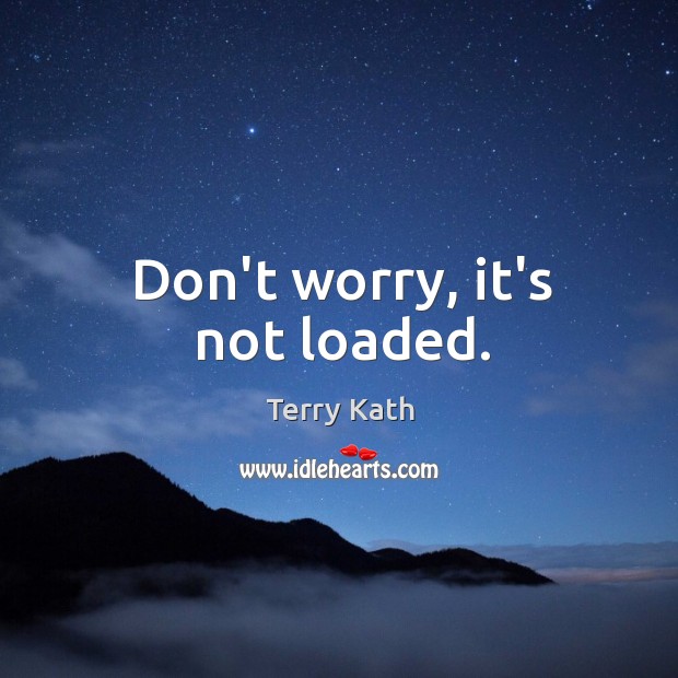 Don’t worry, it’s not loaded. Terry Kath Picture Quote