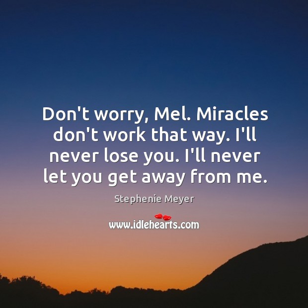 Don’t worry, Mel. Miracles don’t work that way. I’ll never lose you. Stephenie Meyer Picture Quote