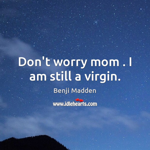 Don’t worry mom . I am still a virgin. Benji Madden Picture Quote