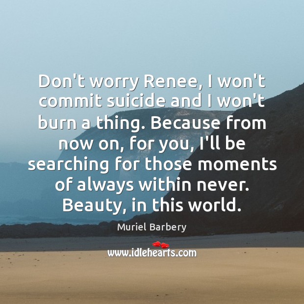 Don’t worry Renee, I won’t commit suicide and I won’t burn a Muriel Barbery Picture Quote