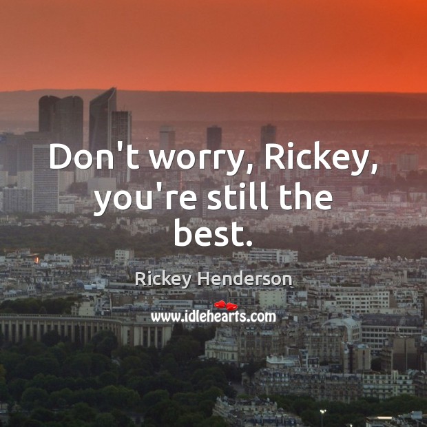 Don’t worry, Rickey, you’re still the best. Rickey Henderson Picture Quote