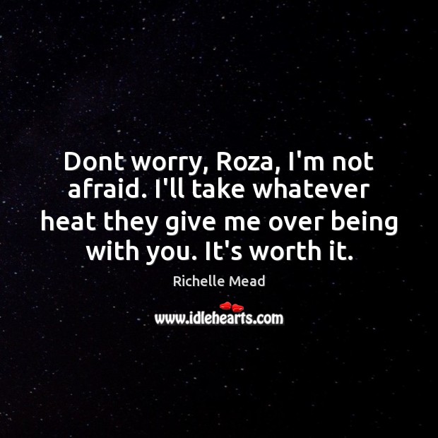 Dont worry, Roza, I’m not afraid. I’ll take whatever heat they give Richelle Mead Picture Quote
