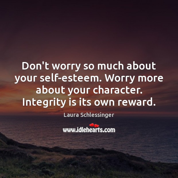 Don’t worry so much about your self-esteem. Worry more about your character. Integrity Quotes Image