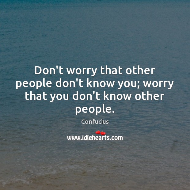 Don’t worry that other people don’t know you; worry that you don’t know other people. Confucius Picture Quote