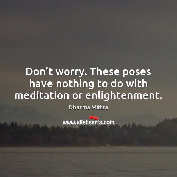 Don’t worry. These poses have nothing to do with meditation or enlightenment. Dharma Mittra Picture Quote