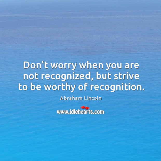 Don’t worry when you are not recognized, but strive to be worthy of recognition. Image