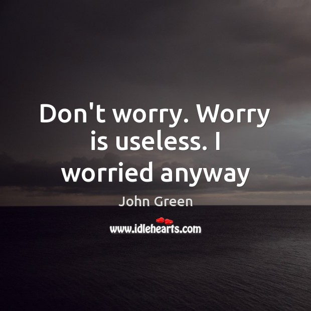 Don’t worry. Worry is useless. I worried anyway Worry Quotes Image