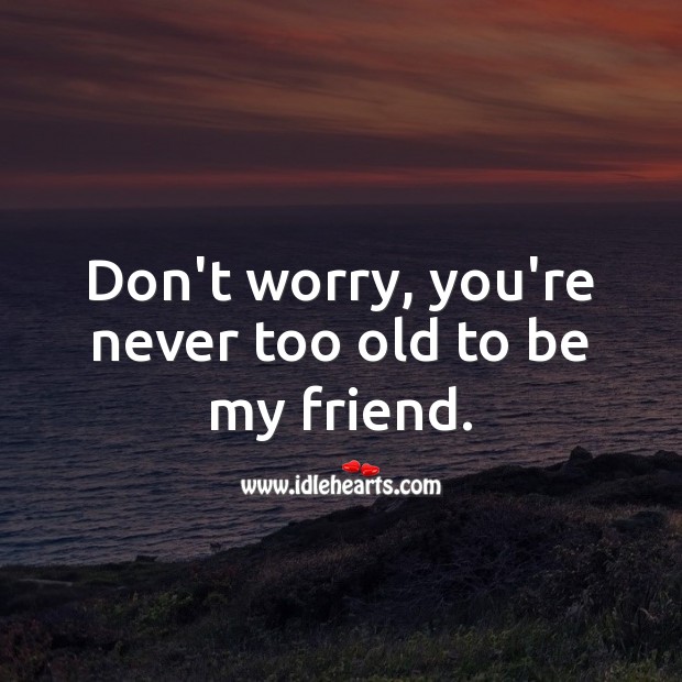 Don’t worry, you’re never too old to be my friend. Birthday Messages for Friend Image