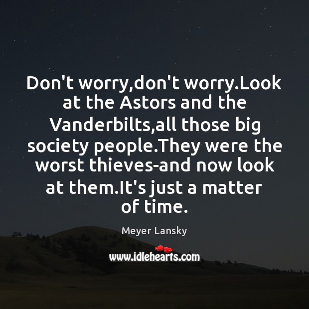 Don’t worry,don’t worry.Look at the Astors and the Vanderbilts,all Meyer Lansky Picture Quote