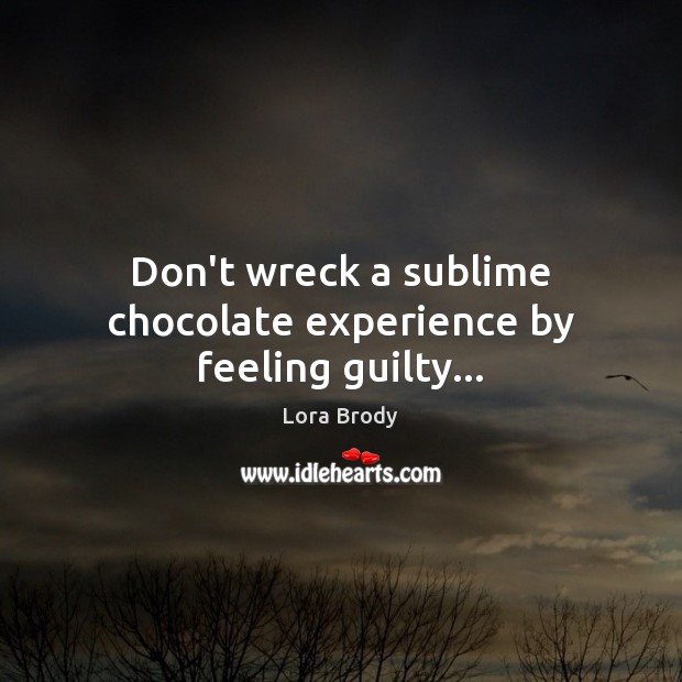 Don’t wreck a sublime chocolate experience by feeling guilty… Lora Brody Picture Quote