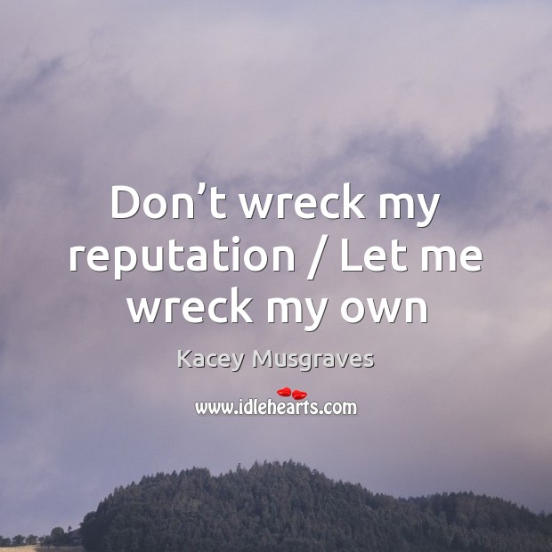 Don’t wreck my reputation / Let me wreck my own Image