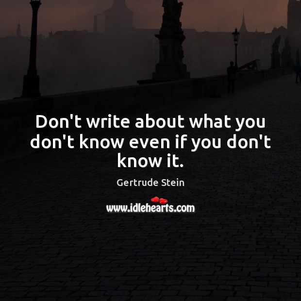Don’t write about what you don’t know even if you don’t know it. Gertrude Stein Picture Quote