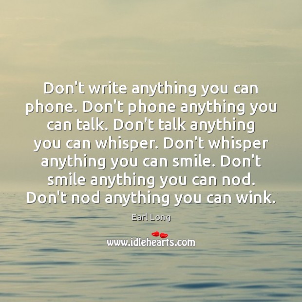 Don’t write anything you can phone. Don’t phone anything you can talk. Earl Long Picture Quote