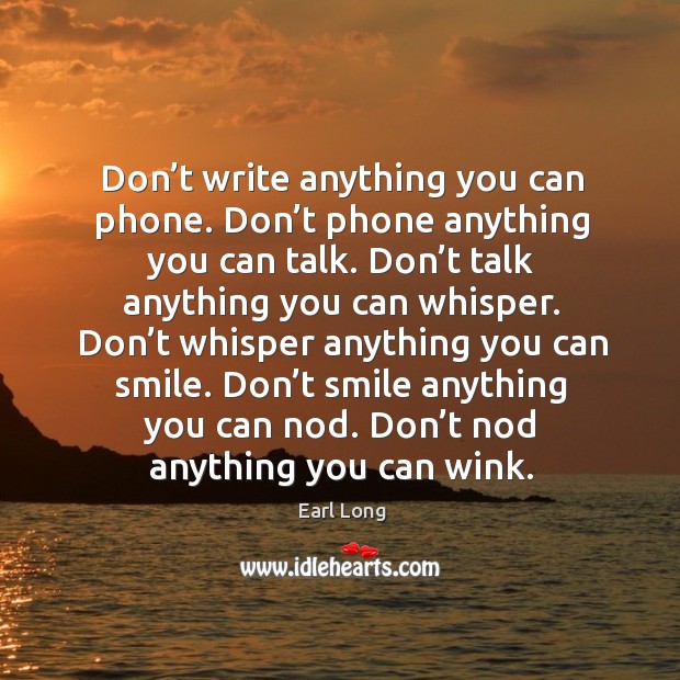 Don’t write anything you can phone. Don’t phone anything you can talk. Earl Long Picture Quote