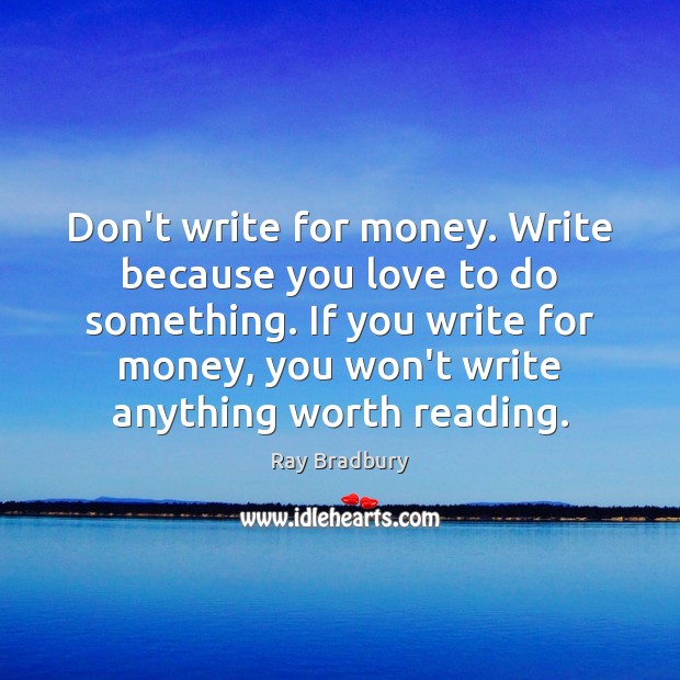 Don’t write for money. Write because you love to do something. If Ray Bradbury Picture Quote