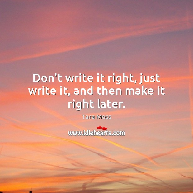 Don’t write it right, just write it, and then make it right later. Tara Moss Picture Quote