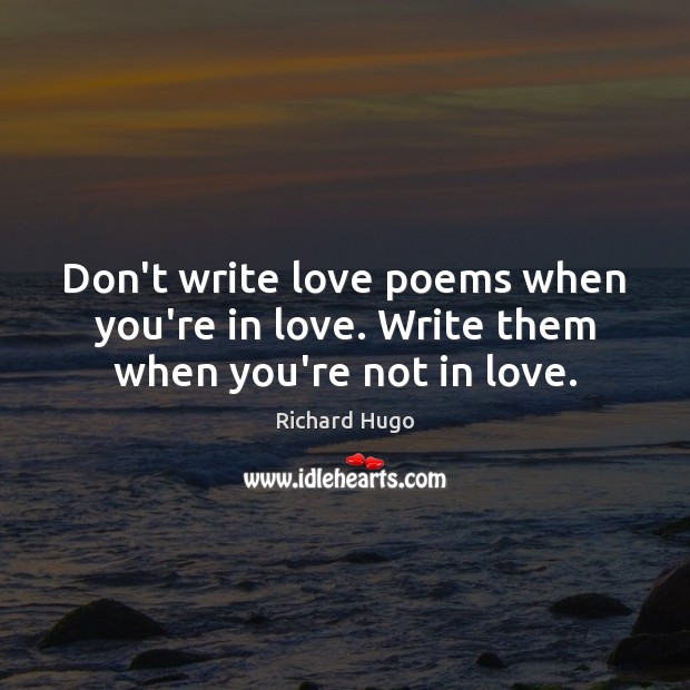 Don’t write love poems when you’re in love. Write them when you’re not in love. Richard Hugo Picture Quote
