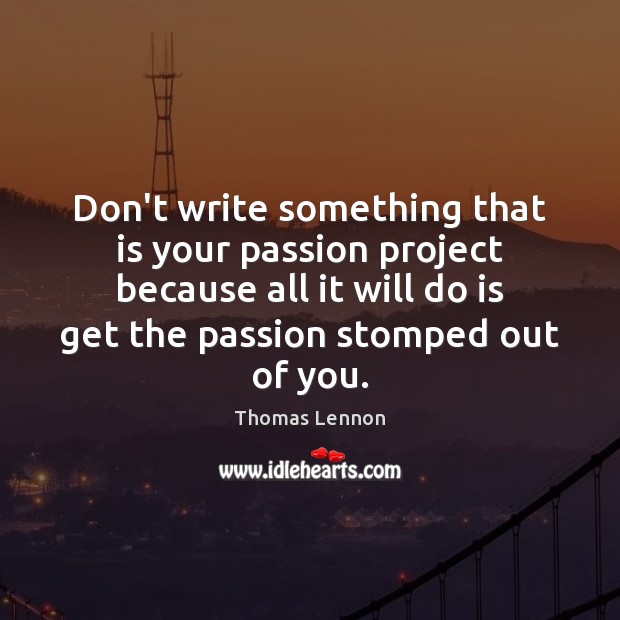 Don’t write something that is your passion project because all it will Thomas Lennon Picture Quote
