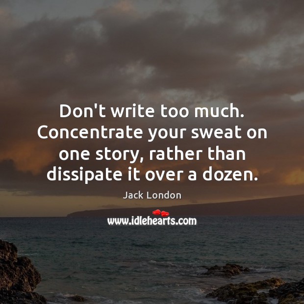 Don’t write too much. Concentrate your sweat on one story, rather than Jack London Picture Quote