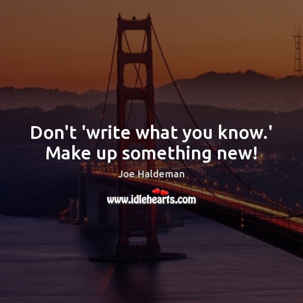 Don’t ‘write what you know.’ Make up something new! Joe Haldeman Picture Quote