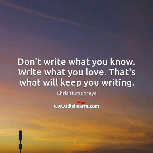 Don’t write what you know. Write what you love. That’s what will keep you writing. Image