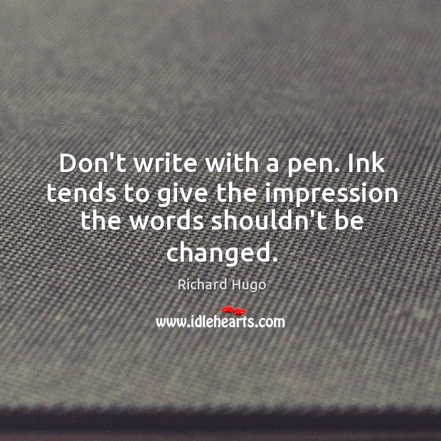 Don’t write with a pen. Ink tends to give the impression the words shouldn’t be changed. Richard Hugo Picture Quote