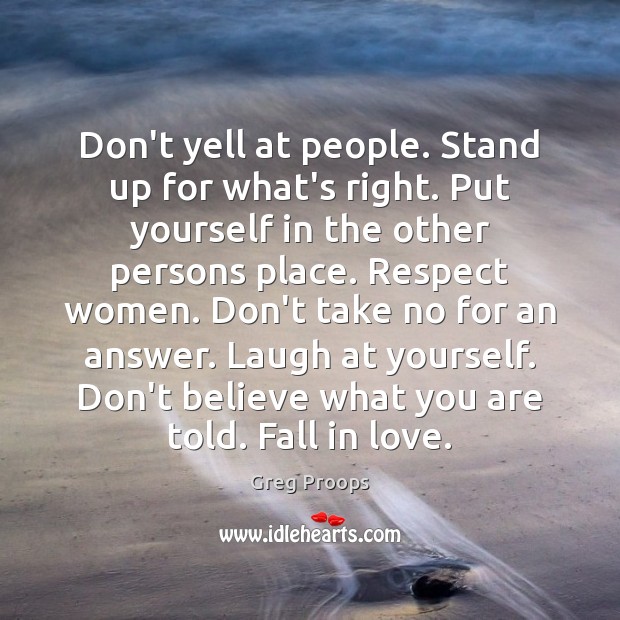 Don’t yell at people. Stand up for what’s right. Put yourself in Greg Proops Picture Quote