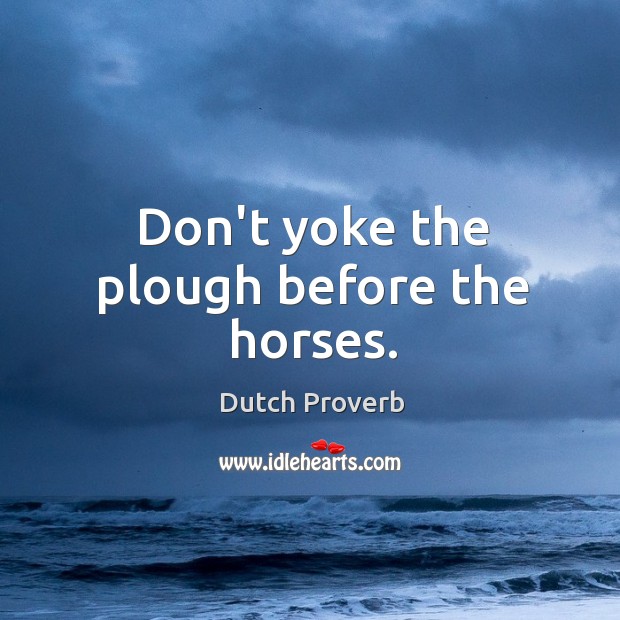 Don’t yoke the plough before the horses. Dutch Proverbs Image