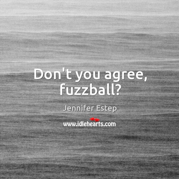 Don’t you agree, fuzzball? Jennifer Estep Picture Quote