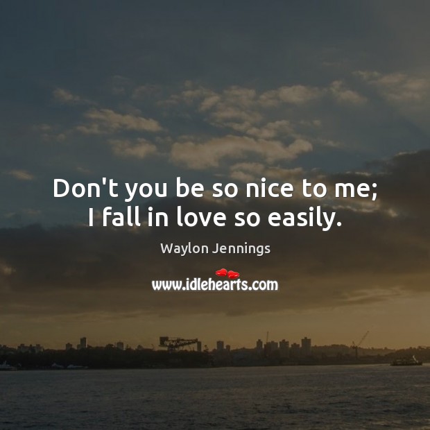 Don’t you be so nice to me; I fall in love so easily. Waylon Jennings Picture Quote