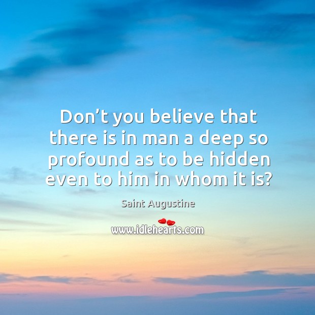 Don’t you believe that there is in man a deep so profound as to be hidden even to him in whom it is? Image