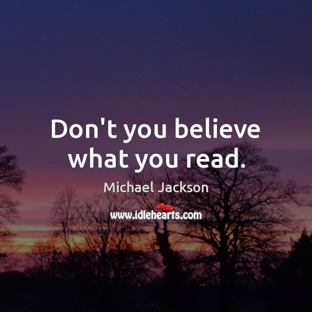 Don’t you believe what you read. Michael Jackson Picture Quote