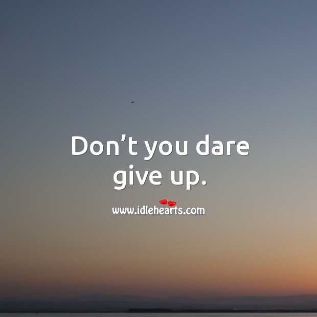 Don’t you dare give up. Image