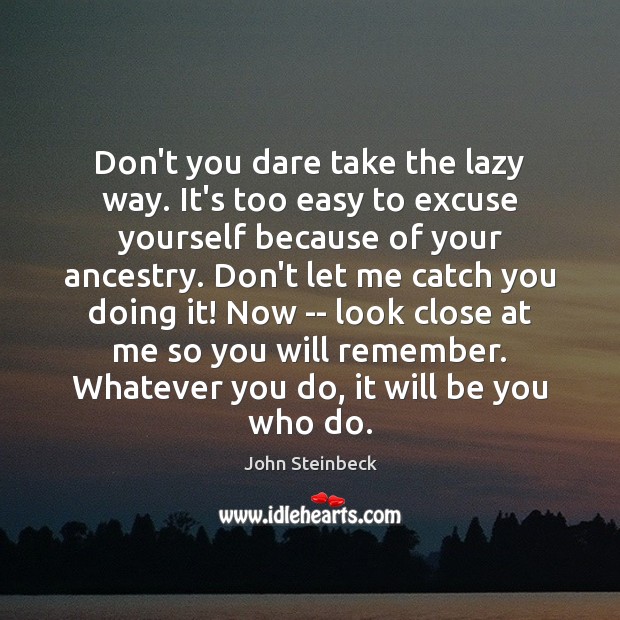 Don’t you dare take the lazy way. It’s too easy to excuse Be You Quotes Image