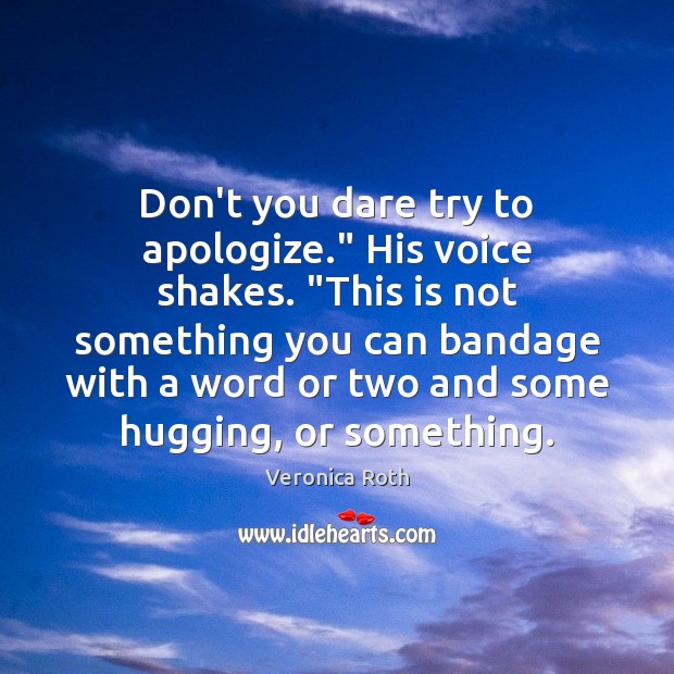 Don’t you dare try to apologize.” His voice shakes. “This is not Veronica Roth Picture Quote