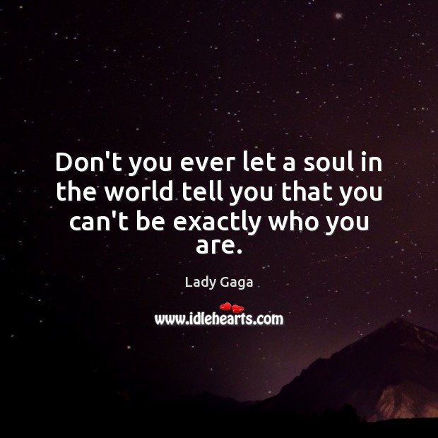 Don’t you ever let a soul in the world tell you that you can’t be exactly who you are. Image