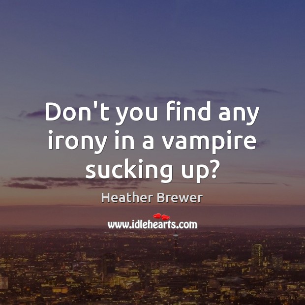 Don’t you find any irony in a vampire sucking up? Heather Brewer Picture Quote