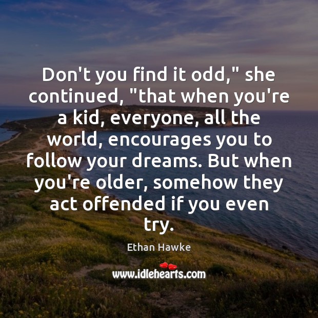 Don’t you find it odd,” she continued, “that when you’re a kid, Ethan Hawke Picture Quote