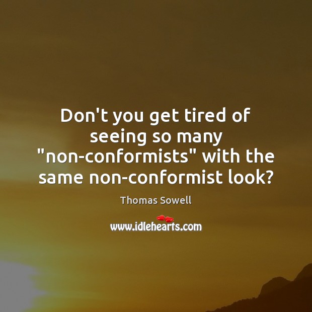 Don’t you get tired of seeing so many “non-conformists” with the same non-conformist look? Thomas Sowell Picture Quote