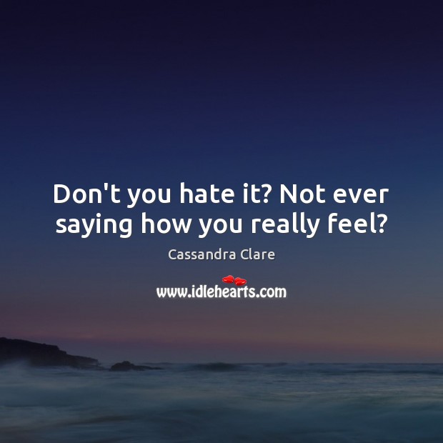 Don’t you hate it? Not ever saying how you really feel? Cassandra Clare Picture Quote