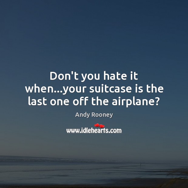 Don’t you hate it when…your suitcase is the last one off the airplane? Hate Quotes Image