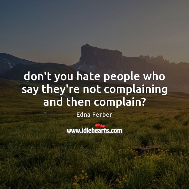 Don’t you hate people who say they’re not complaining and then complain? 