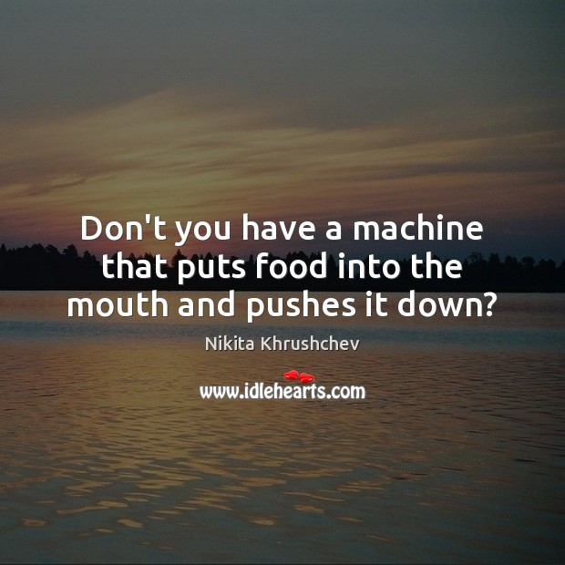 Don’t you have a machine that puts food into the mouth and pushes it down? Food Quotes Image