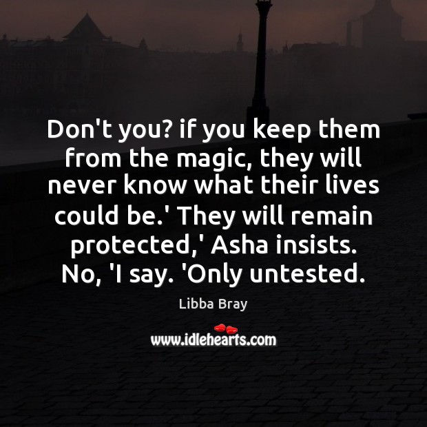 Don’t you? if you keep them from the magic, they will never Libba Bray Picture Quote