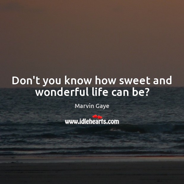 Don’t you know how sweet and wonderful life can be? Marvin Gaye Picture Quote