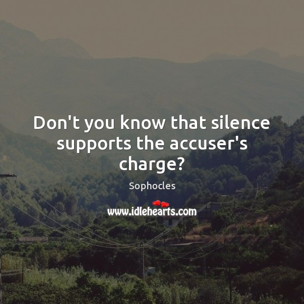 Don’t you know that silence supports the accuser’s charge? Sophocles Picture Quote