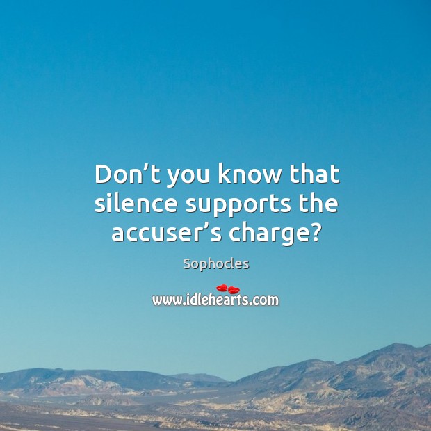 Don’t you know that silence supports the accuser’s charge? Sophocles Picture Quote