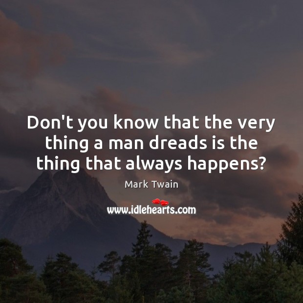 Don’t you know that the very thing a man dreads is the thing that always happens? Mark Twain Picture Quote